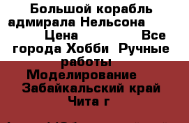 Большой корабль адмирала Нельсона Victori.  › Цена ­ 150 000 - Все города Хобби. Ручные работы » Моделирование   . Забайкальский край,Чита г.